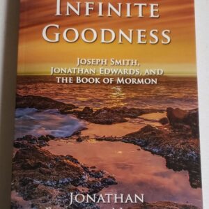 Infinite Goodness: Joseph Smith, Jonathan Edwards, and the Book of Mormon- NEW!